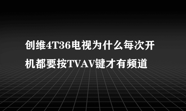 创维4T36电视为什么每次开机都要按TVAV键才有频道