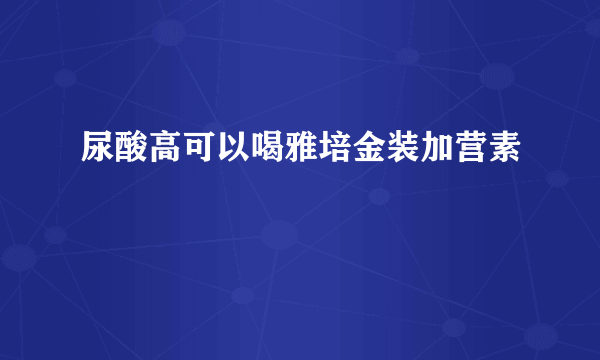 尿酸高可以喝雅培金装加营素