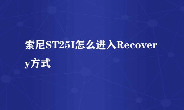 索尼ST25I怎么进入Recovery方式