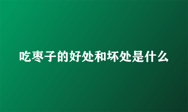 吃枣子的好处和坏处是什么