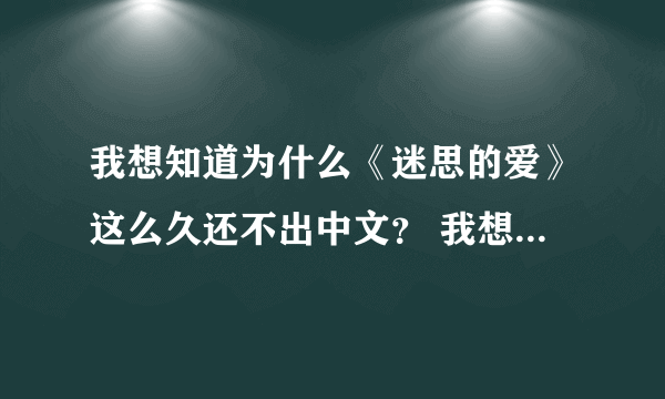 我想知道为什么《迷思的爱》这么久还不出中文？ 我想请广大网友如果认识泰剧字幕组的话帮忙让他们翻译一下