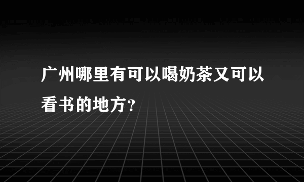广州哪里有可以喝奶茶又可以看书的地方？