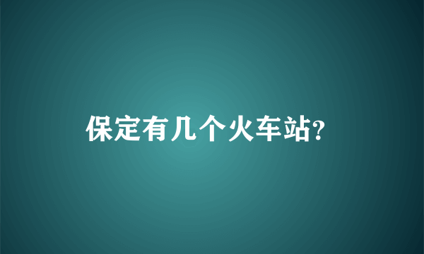 保定有几个火车站？