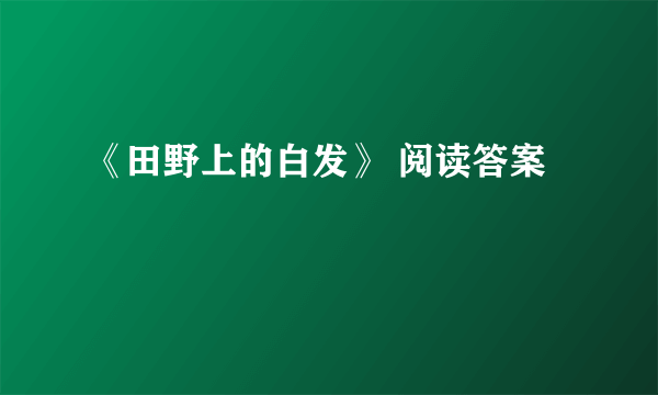 《田野上的白发》 阅读答案