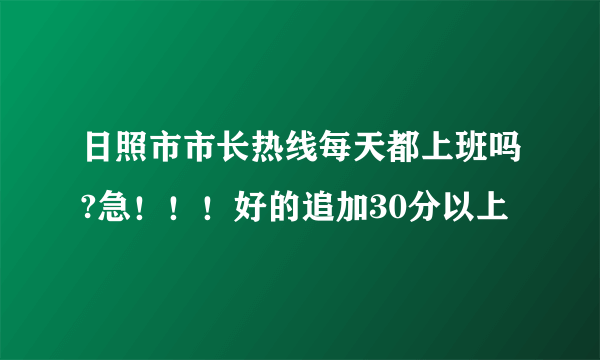 日照市市长热线每天都上班吗?急！！！好的追加30分以上