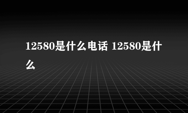 12580是什么电话 12580是什么