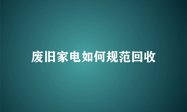 废旧家电如何规范回收