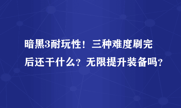 暗黑3耐玩性！三种难度刷完后还干什么？无限提升装备吗？
