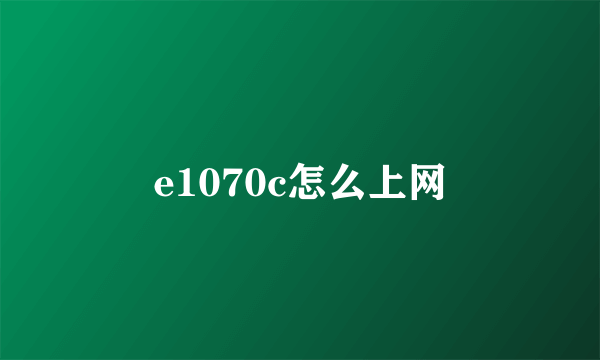 e1070c怎么上网