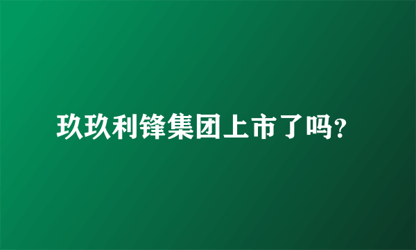 玖玖利锋集团上市了吗？