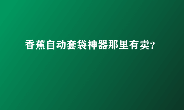 香蕉自动套袋神器那里有卖？