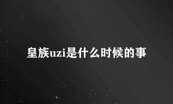 皇族uzi是什么时候的事