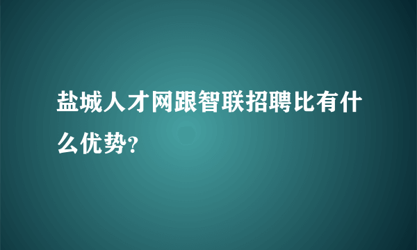 盐城人才网跟智联招聘比有什么优势？
