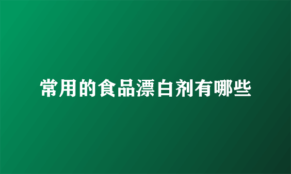 常用的食品漂白剂有哪些