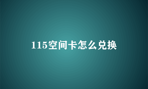115空间卡怎么兑换