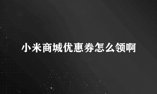 小米商城优惠券怎么领啊
