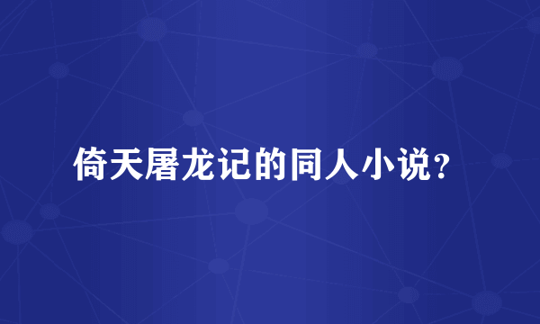 倚天屠龙记的同人小说？