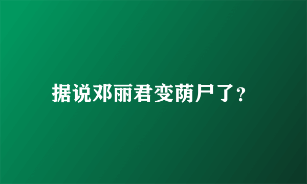 据说邓丽君变荫尸了？