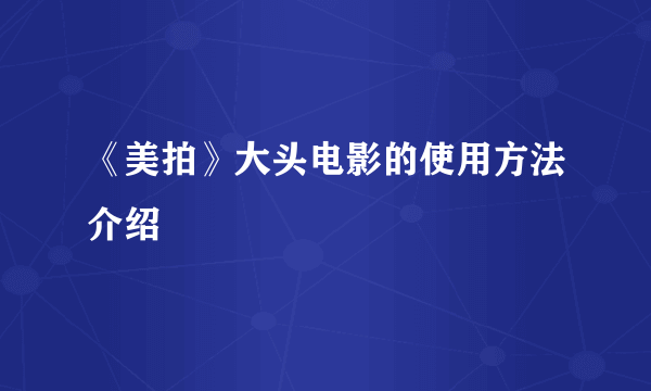 《美拍》大头电影的使用方法介绍