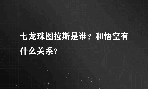 七龙珠图拉斯是谁？和悟空有什么关系？