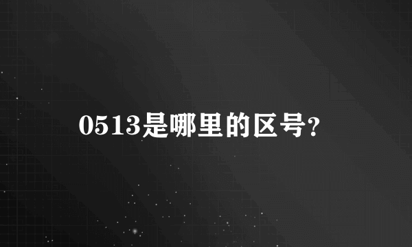 0513是哪里的区号？