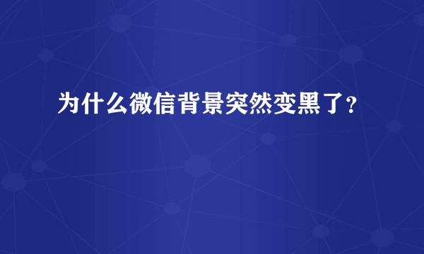 为什么微信背景突然变黑了？