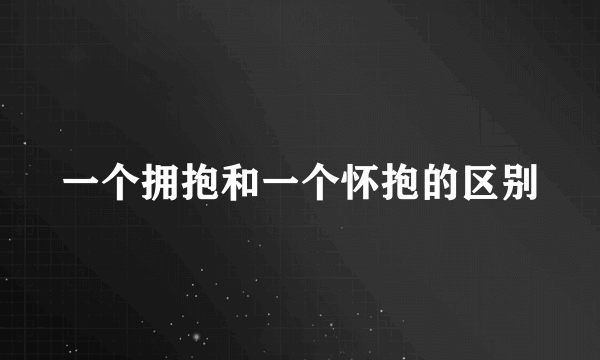 一个拥抱和一个怀抱的区别
