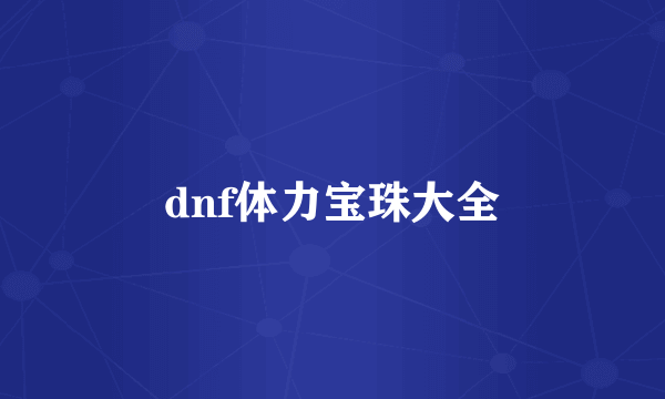 dnf体力宝珠大全
