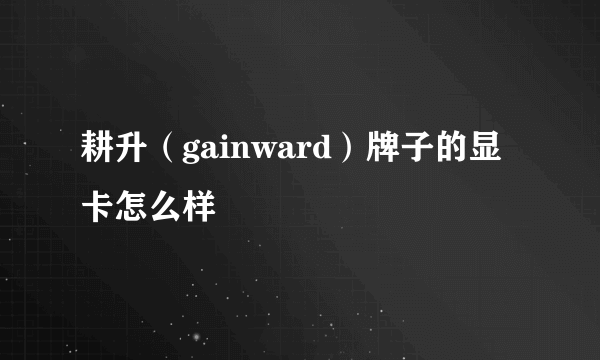 耕升（gainward）牌子的显卡怎么样