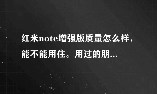 红米note增强版质量怎么样，能不能用住。用过的朋友给讲一下