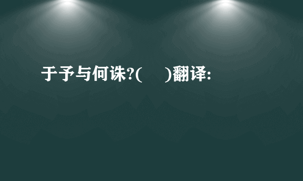于予与何诛?(    )翻译: