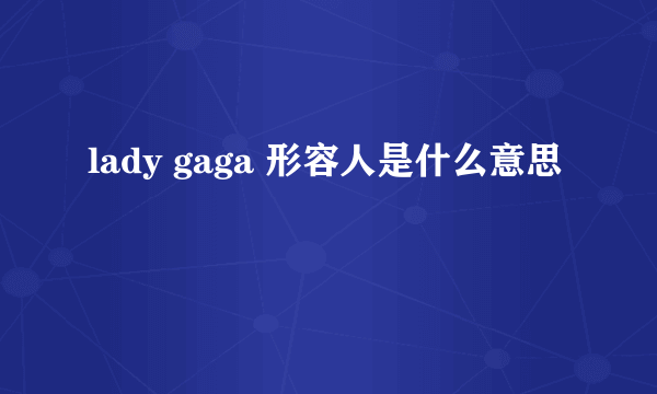 lady gaga 形容人是什么意思
