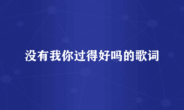 没有我你过得好吗的歌词