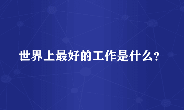 世界上最好的工作是什么？