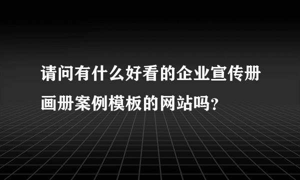 请问有什么好看的企业宣传册画册案例模板的网站吗？