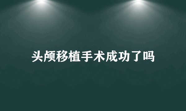 头颅移植手术成功了吗