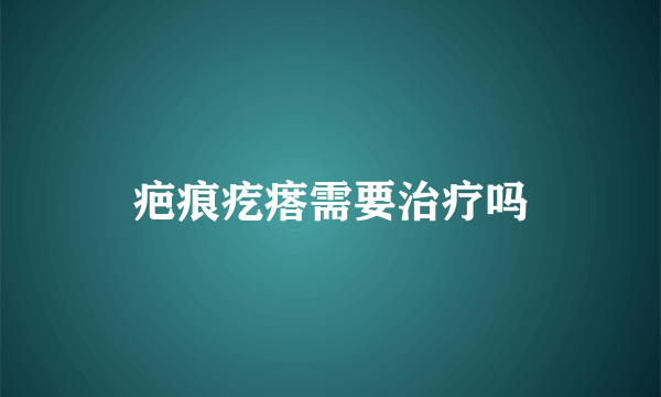 疤痕疙瘩需要治疗吗