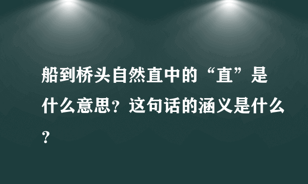 船到桥头自然直中的“直”是什么意思？这句话的涵义是什么？