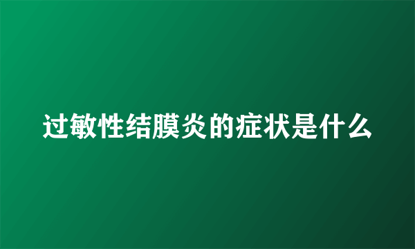 过敏性结膜炎的症状是什么