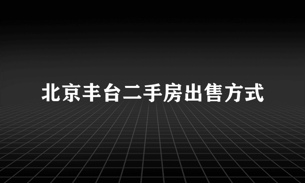 北京丰台二手房出售方式
