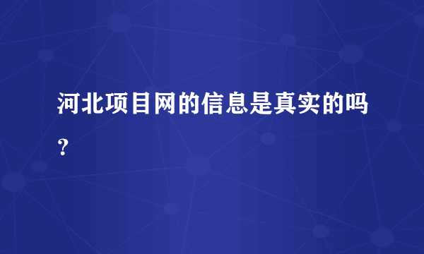 河北项目网的信息是真实的吗？