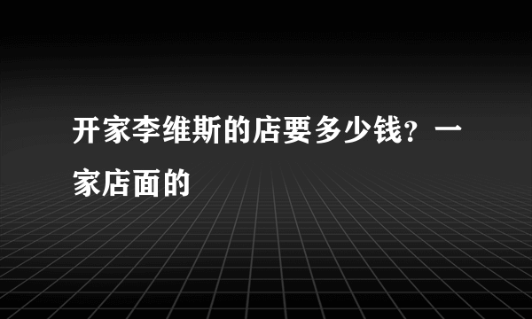 开家李维斯的店要多少钱？一家店面的