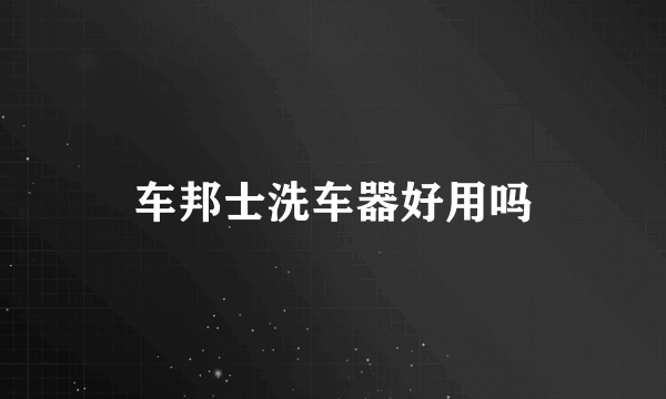 车邦士洗车器好用吗