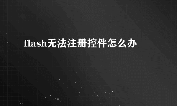 flash无法注册控件怎么办