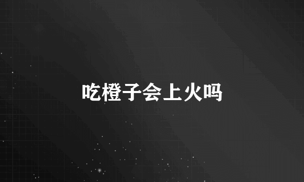 吃橙子会上火吗