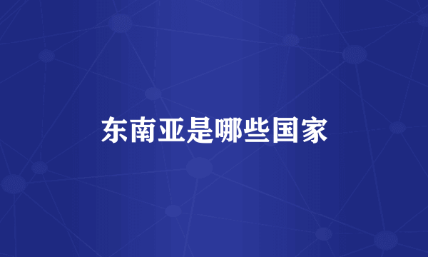 东南亚是哪些国家