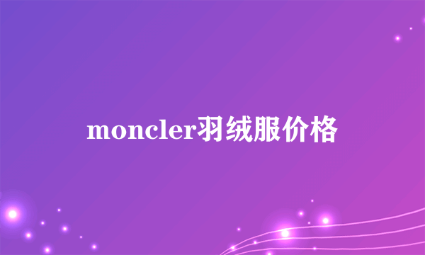 moncler羽绒服价格