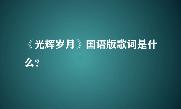 《光辉岁月》国语版歌词是什么？