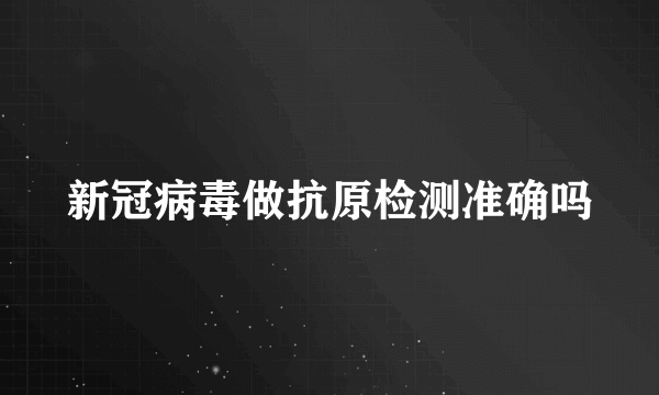 新冠病毒做抗原检测准确吗