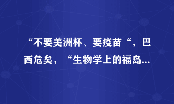 “不要美洲杯、要疫苗“，巴西危矣，“生物学上的福岛核事故”正在巴西上演